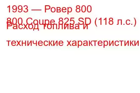 1993 — Ровер 800
800 Coupe 825 SD (118 л.с.) Расход топлива и технические характеристики