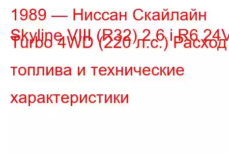 1989 — Ниссан Скайлайн
Skyline VIII (R32) 2.6 i R6 24V Turbo 4WD (220 л.с.) Расход топлива и технические характеристики