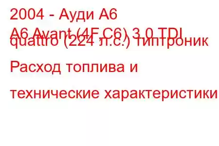 2004 - Ауди А6
A6 Avant (4F,C6) 3.0 TDI quattro (224 л.с.) типтроник Расход топлива и технические характеристики