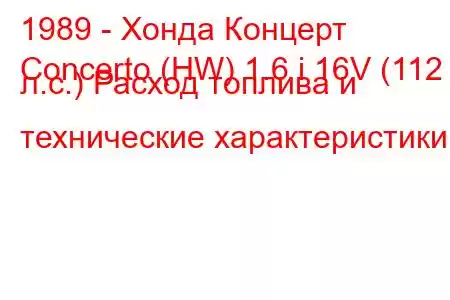 1989 - Хонда Концерт
Concerto (HW) 1.6 i 16V (112 л.с.) Расход топлива и технические характеристики