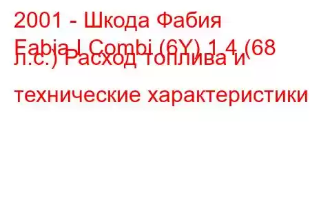 2001 - Шкода Фабия
Fabia I Combi (6Y) 1.4 (68 л.с.) Расход топлива и технические характеристики