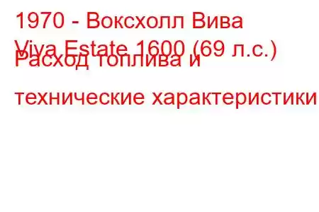 1970 - Воксхолл Вива
Viva Estate 1600 (69 л.с.) Расход топлива и технические характеристики