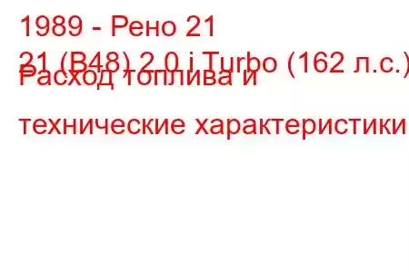 1989 - Рено 21
21 (B48) 2.0 i Turbo (162 л.с.) Расход топлива и технические характеристики