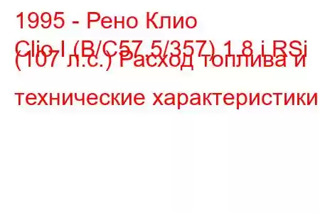 1995 - Рено Клио
Clio I (B/C57,5/357) 1.8 i RSi (107 л.с.) Расход топлива и технические характеристики