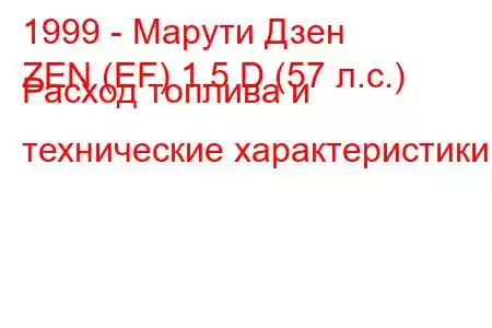 1999 - Марути Дзен
ZEN (EF) 1.5 D (57 л.с.) Расход топлива и технические характеристики