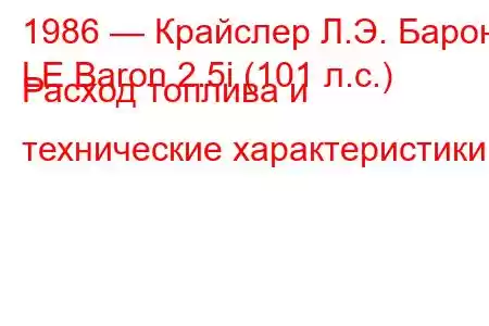 1986 — Крайслер Л.Э. Барон
LE Baron 2.5i (101 л.с.) Расход топлива и технические характеристики