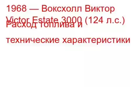 1968 — Воксхолл Виктор
Victor Estate 3000 (124 л.с.) Расход топлива и технические характеристики