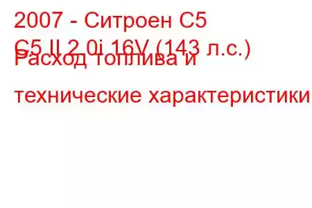 2007 - Ситроен С5
C5 II 2.0i 16V (143 л.с.) Расход топлива и технические характеристики