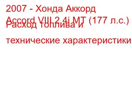 2007 - Хонда Аккорд
Accord VIII 2.4i MT (177 л.с.) Расход топлива и технические характеристики