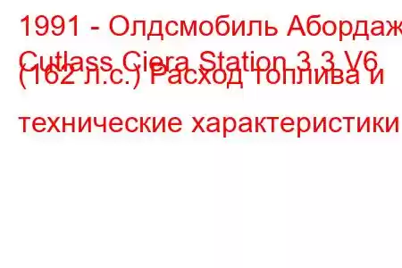 1991 - Олдсмобиль Абордаж
Cutlass Ciera Station 3.3 V6 (162 л.с.) Расход топлива и технические характеристики