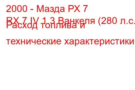 2000 - Мазда РХ 7
RX 7 IV 1.3 Ванкеля (280 л.с.) Расход топлива и технические характеристики