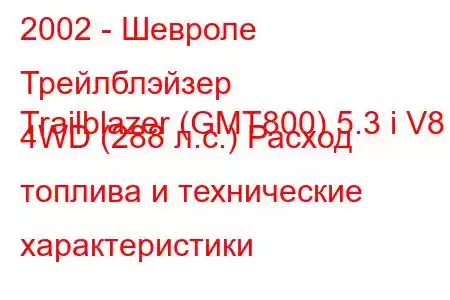 2002 - Шевроле Трейлблэйзер
Trailblazer (GMT800) 5.3 i V8 4WD (288 л.с.) Расход топлива и технические характеристики