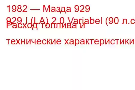 1982 — Мазда 929
929 I (LA) 2.0 Variabel (90 л.с.) Расход топлива и технические характеристики