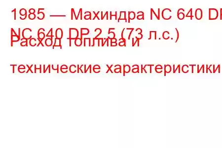 1985 — Махиндра NC 640 DP
NC 640 DP 2.5 (73 л.с.) Расход топлива и технические характеристики