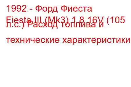 1992 - Форд Фиеста
Fiesta III (Mk3) 1.8 16V (105 л.с.) Расход топлива и технические характеристики