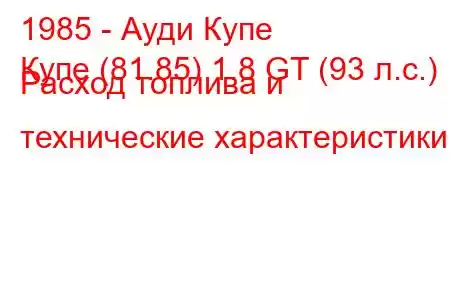 1985 - Ауди Купе
Купе (81.85) 1.8 GT (93 л.с.) Расход топлива и технические характеристики