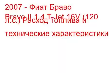 2007 - Фиат Браво
Bravo II 1.4 T-Jet 16V (120 л.с.) Расход топлива и технические характеристики