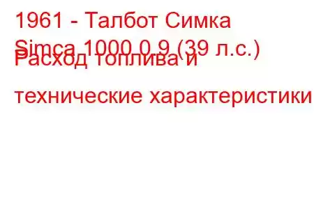1961 - Талбот Симка
Simca 1000 0.9 (39 л.с.) Расход топлива и технические характеристики