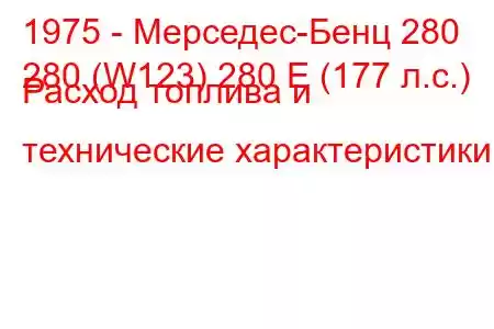 1975 - Мерседес-Бенц 280
280 (W123) 280 E (177 л.с.) Расход топлива и технические характеристики