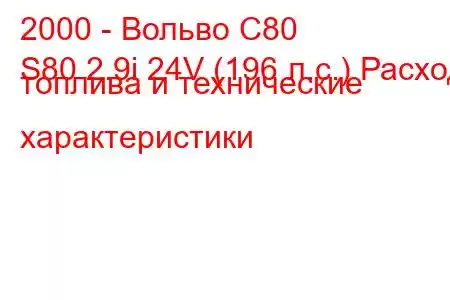 2000 - Вольво С80
S80 2.9i 24V (196 л.с.) Расход топлива и технические характеристики