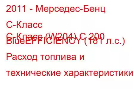 2011 - Мерседес-Бенц С-Класс
C-Класс (W204) C 200 BlueEFFICIENCY (181 л.с.) Расход топлива и технические характеристики