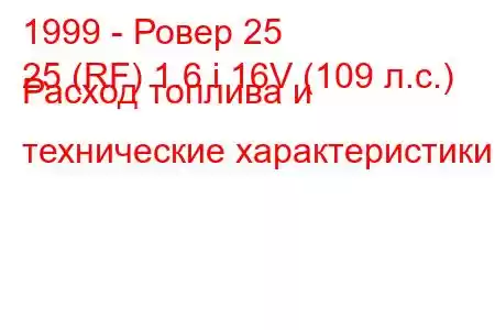 1999 - Ровер 25
25 (RF) 1.6 i 16V (109 л.с.) Расход топлива и технические характеристики