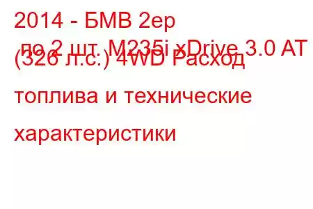 2014 - БМВ 2ер по 2 шт. M235i xDrive 3.0 AT (326 л.с.) 4WD Расход топлива и технические характеристики