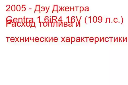 2005 - Дэу Джентра
Gentra 1.6iR4 16V (109 л.с.) Расход топлива и технические характеристики