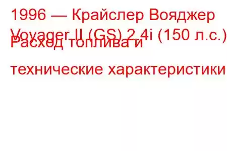 1996 — Крайслер Вояджер
Voyager II (GS) 2.4i (150 л.с.) Расход топлива и технические характеристики