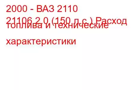 2000 - ВАЗ 2110
21106 2.0 (150 л.с.) Расход топлива и технические характеристики