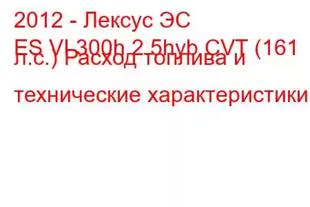 2012 - Лексус ЭС
ES VI 300h 2.5hyb CVT (161 л.с.) Расход топлива и технические характеристики