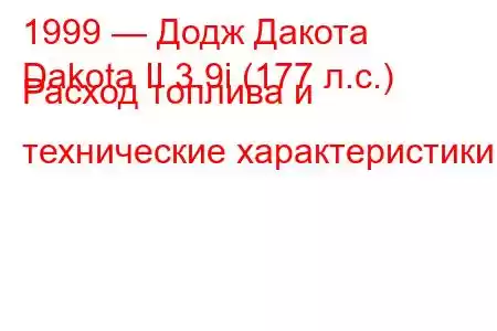 1999 — Додж Дакота
Dakota II 3.9i (177 л.с.) Расход топлива и технические характеристики