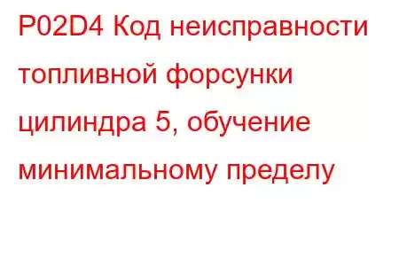 P02D4 Код неисправности топливной форсунки цилиндра 5, обучение минимальному пределу