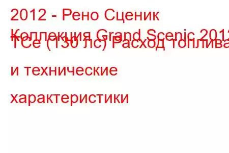 2012 - Рено Сценик
Коллекция Grand Scenic 2012 TCe (130 лс) Расход топлива и технические характеристики