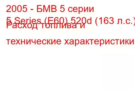 2005 - БМВ 5 серии
5 Series (E60) 520d (163 л.с.) Расход топлива и технические характеристики