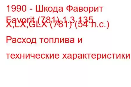 1990 - Шкода Фаворит
Favorit (781) 1.3 135 X,LX,GLX (781) (54 л.с.) Расход топлива и технические характеристики