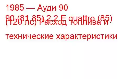 1985 — Ауди 90
90 (81,85) 2.2 E quattro (85) (120 лс) Расход топлива и технические характеристики