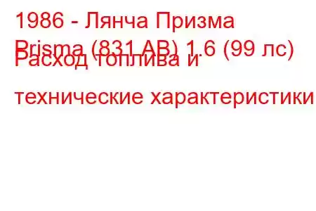 1986 - Лянча Призма
Prisma (831 AB) 1.6 (99 лс) Расход топлива и технические характеристики