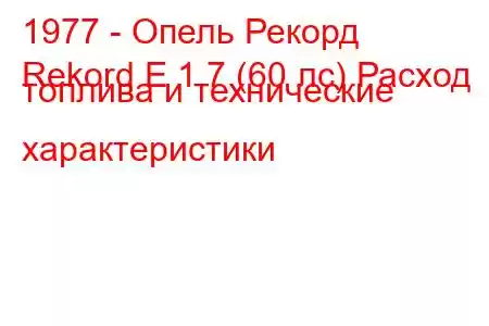 1977 - Опель Рекорд
Rekord E 1.7 (60 лс) Расход топлива и технические характеристики