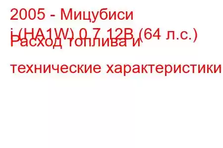 2005 - Мицубиси
i (HA1W) 0,7 12В (64 л.с.) Расход топлива и технические характеристики