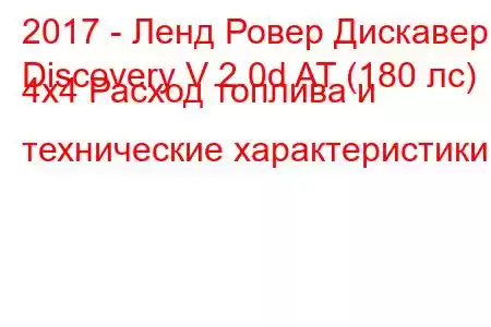 2017 - Ленд Ровер Дискавери
Discovery V 2.0d AT (180 лс) 4х4 Расход топлива и технические характеристики