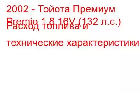 2002 - Тойота Премиум
Premio 1.8 16V (132 л.с.) Расход топлива и технические характеристики