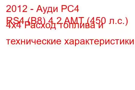 2012 - Ауди РС4
RS4 (B8) 4.2 AMT (450 л.с.) 4x4 Расход топлива и технические характеристики