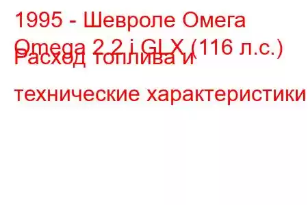 1995 - Шевроле Омега
Omega 2.2 i GLX (116 л.с.) Расход топлива и технические характеристики