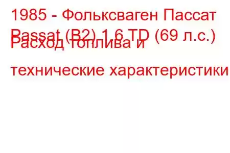 1985 - Фольксваген Пассат
Passat (B2) 1.6 TD (69 л.с.) Расход топлива и технические характеристики