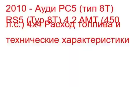 2010 - Ауди РС5 (тип 8Т)
RS5 (Typ 8T) 4.2 AMT (450 л.с.) 4x4 Расход топлива и технические характеристики