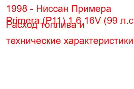 1998 - Ниссан Примера
Primera (P11) 1.6 16V (99 л.с.) Расход топлива и технические характеристики