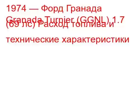 1974 — Форд Гранада
Granada Turnier (GGNL) 1.7 (69 лс) Расход топлива и технические характеристики