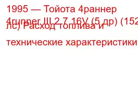 1995 — Тойота 4раннер
4runner III 2.7 16V (5 др) (152 лс) Расход топлива и технические характеристики