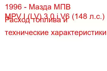 1996 - Мазда МПВ
MPV I (LV) 3.0 i V6 (148 л.с.) Расход топлива и технические характеристики